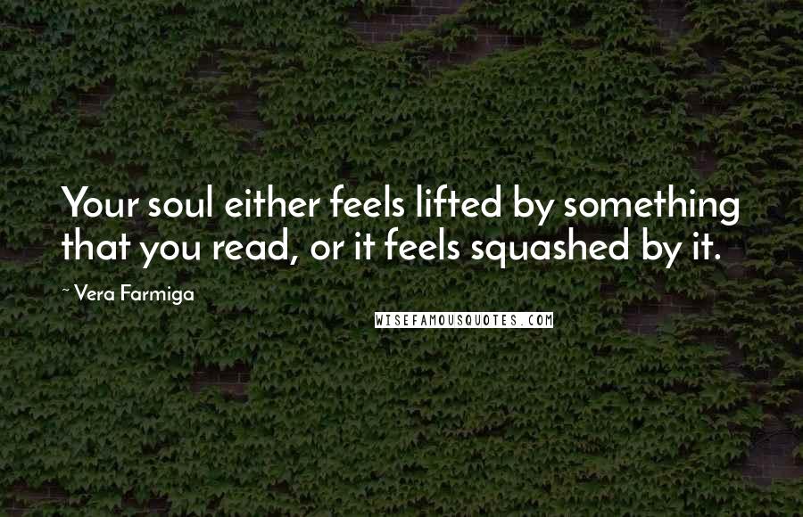 Vera Farmiga Quotes: Your soul either feels lifted by something that you read, or it feels squashed by it.