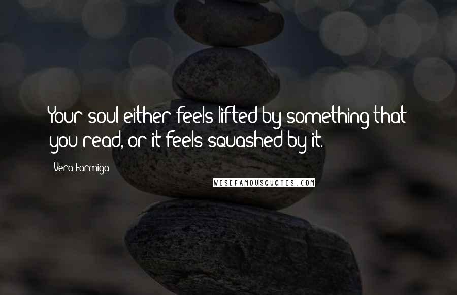 Vera Farmiga Quotes: Your soul either feels lifted by something that you read, or it feels squashed by it.