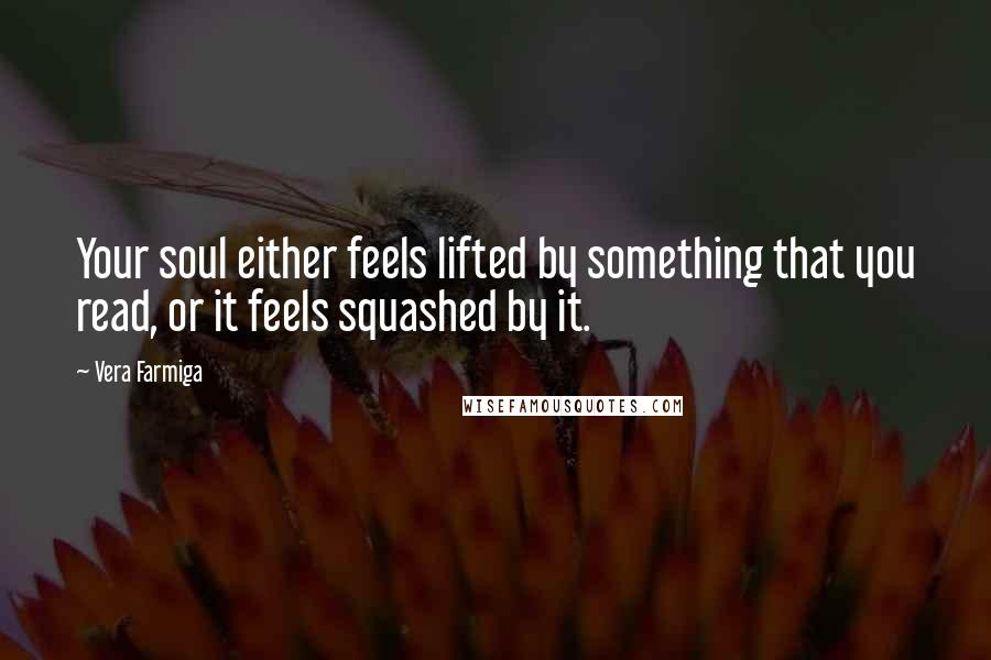 Vera Farmiga Quotes: Your soul either feels lifted by something that you read, or it feels squashed by it.