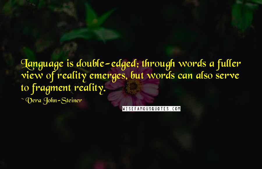 Vera John-Steiner Quotes: Language is double-edged; through words a fuller view of reality emerges, but words can also serve to fragment reality.