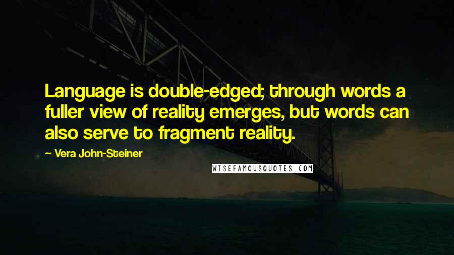 Vera John-Steiner Quotes: Language is double-edged; through words a fuller view of reality emerges, but words can also serve to fragment reality.