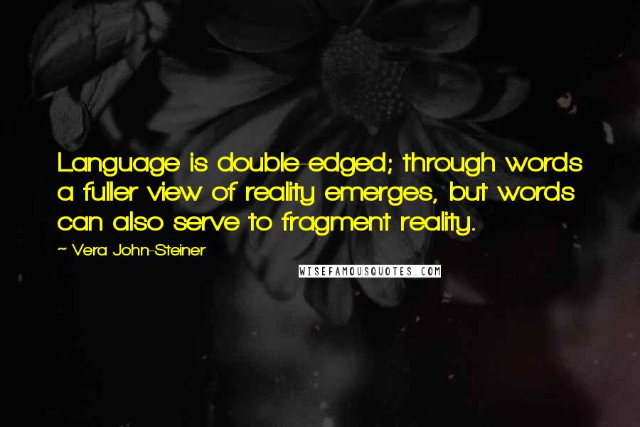 Vera John-Steiner Quotes: Language is double-edged; through words a fuller view of reality emerges, but words can also serve to fragment reality.