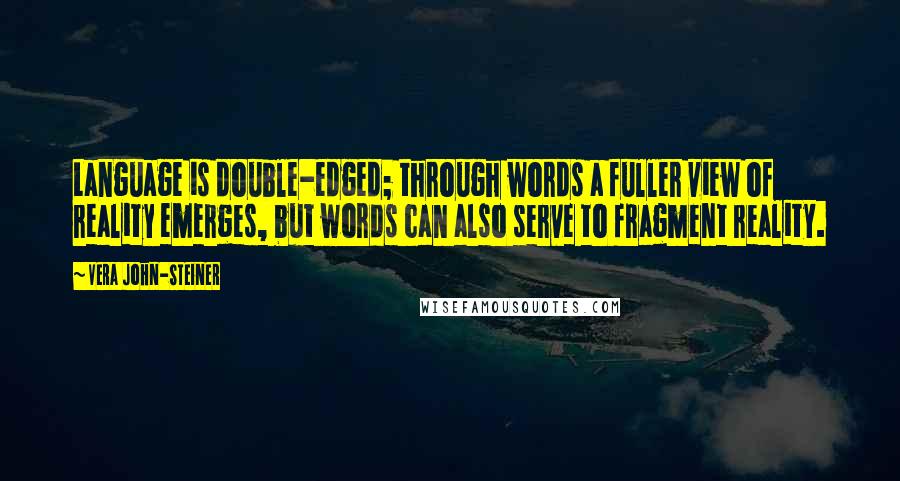 Vera John-Steiner Quotes: Language is double-edged; through words a fuller view of reality emerges, but words can also serve to fragment reality.