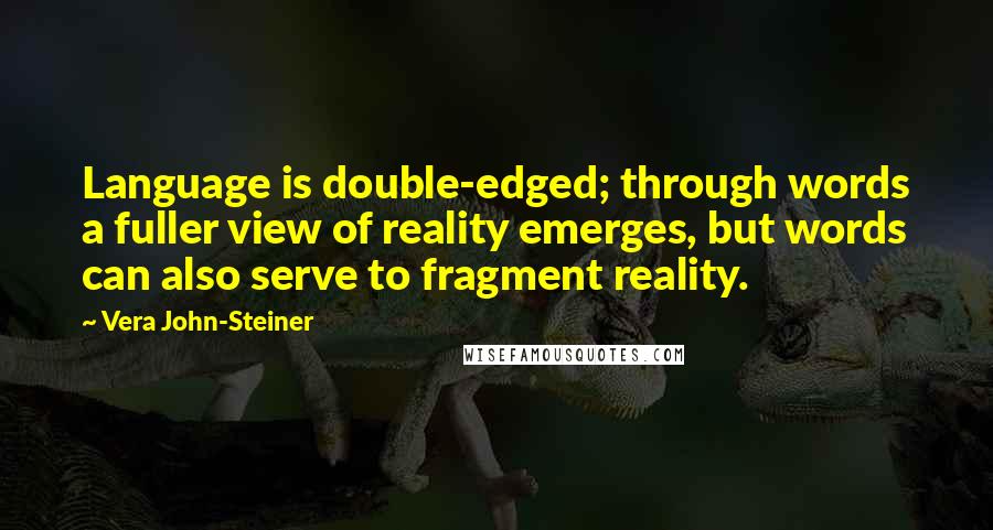 Vera John-Steiner Quotes: Language is double-edged; through words a fuller view of reality emerges, but words can also serve to fragment reality.