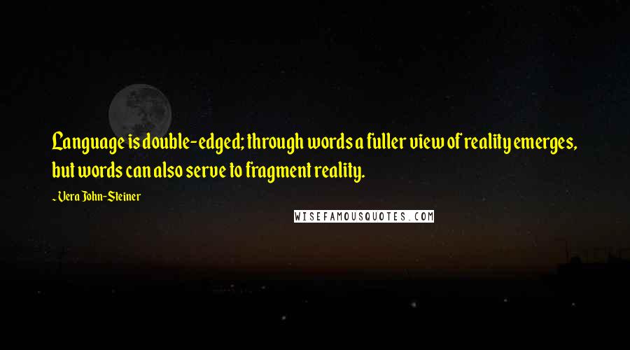 Vera John-Steiner Quotes: Language is double-edged; through words a fuller view of reality emerges, but words can also serve to fragment reality.