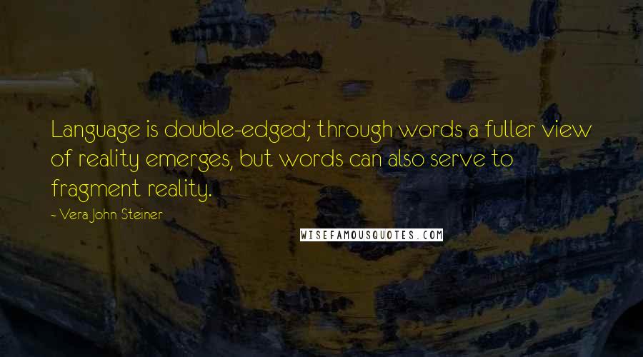 Vera John-Steiner Quotes: Language is double-edged; through words a fuller view of reality emerges, but words can also serve to fragment reality.