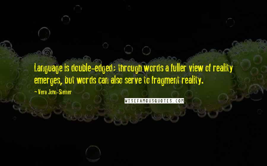 Vera John-Steiner Quotes: Language is double-edged; through words a fuller view of reality emerges, but words can also serve to fragment reality.