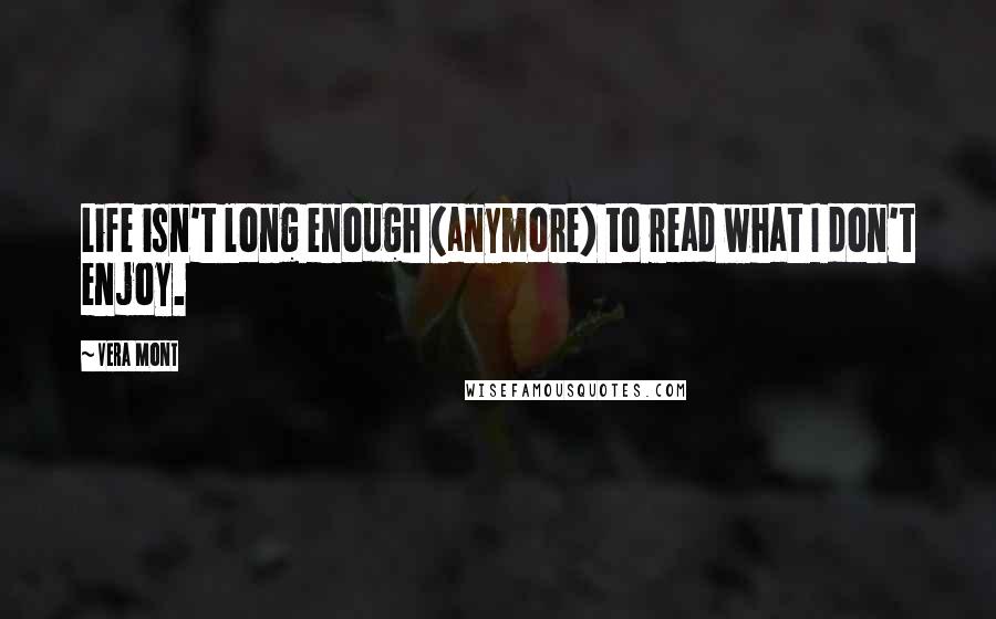 Vera Mont Quotes: Life isn't long enough (anymore) to read what I don't enjoy.