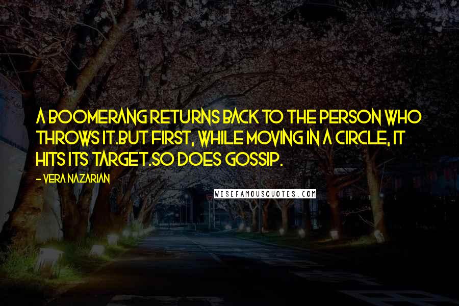 Vera Nazarian Quotes: A boomerang returns back to the person who throws it.But first, while moving in a circle, it hits its target.So does gossip.