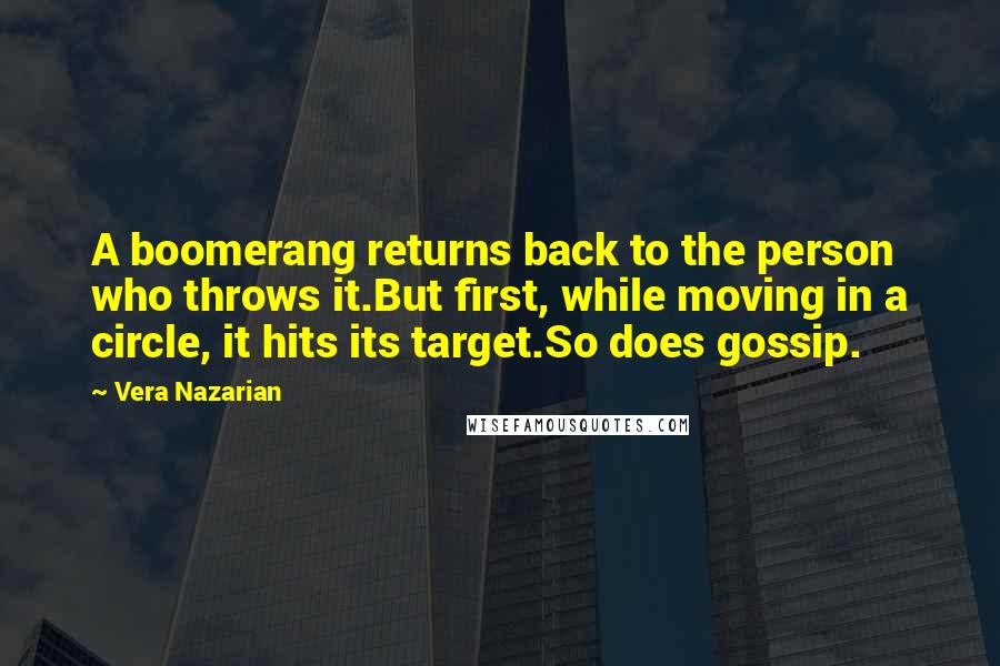 Vera Nazarian Quotes: A boomerang returns back to the person who throws it.But first, while moving in a circle, it hits its target.So does gossip.