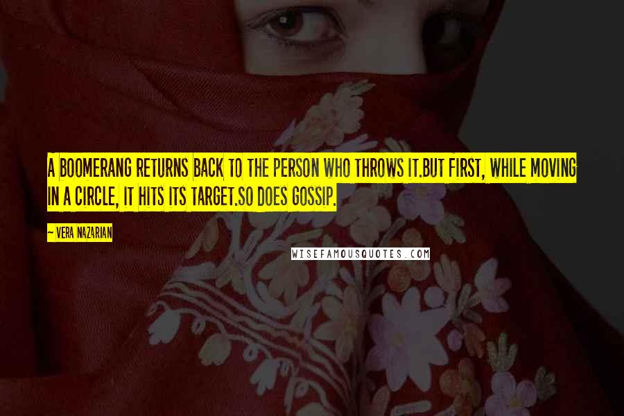 Vera Nazarian Quotes: A boomerang returns back to the person who throws it.But first, while moving in a circle, it hits its target.So does gossip.