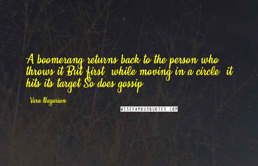 Vera Nazarian Quotes: A boomerang returns back to the person who throws it.But first, while moving in a circle, it hits its target.So does gossip.