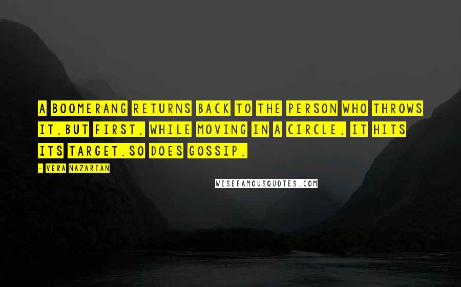 Vera Nazarian Quotes: A boomerang returns back to the person who throws it.But first, while moving in a circle, it hits its target.So does gossip.