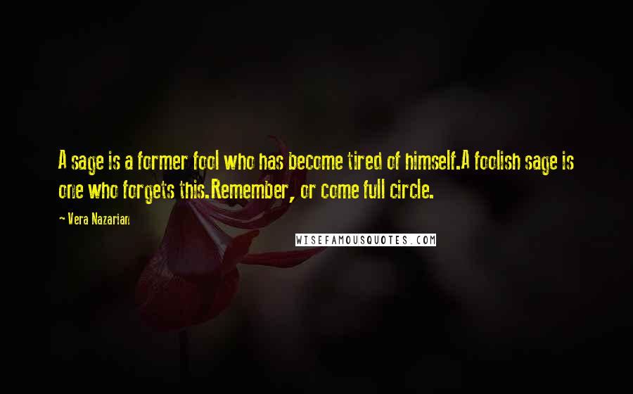 Vera Nazarian Quotes: A sage is a former fool who has become tired of himself.A foolish sage is one who forgets this.Remember, or come full circle.