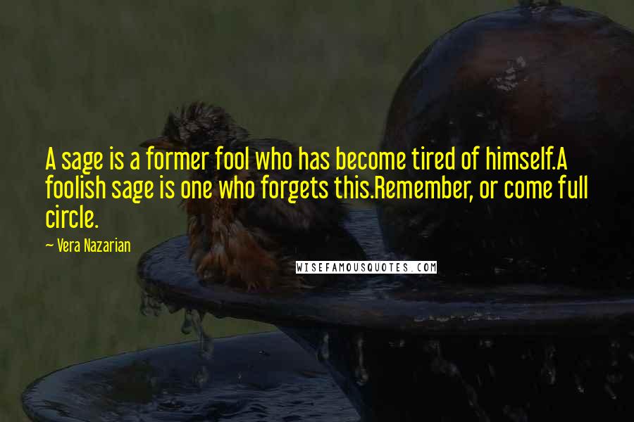 Vera Nazarian Quotes: A sage is a former fool who has become tired of himself.A foolish sage is one who forgets this.Remember, or come full circle.