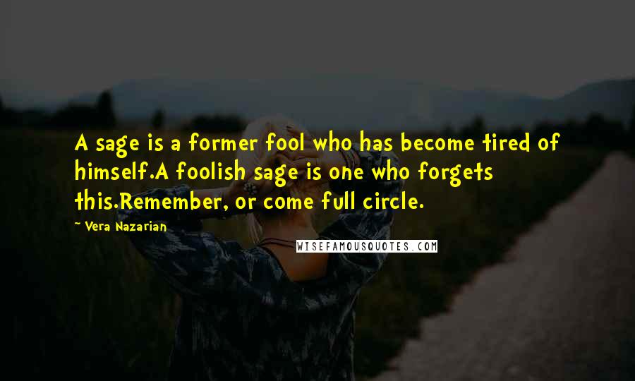 Vera Nazarian Quotes: A sage is a former fool who has become tired of himself.A foolish sage is one who forgets this.Remember, or come full circle.