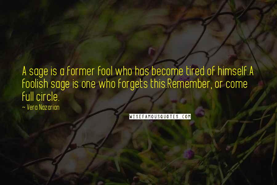 Vera Nazarian Quotes: A sage is a former fool who has become tired of himself.A foolish sage is one who forgets this.Remember, or come full circle.