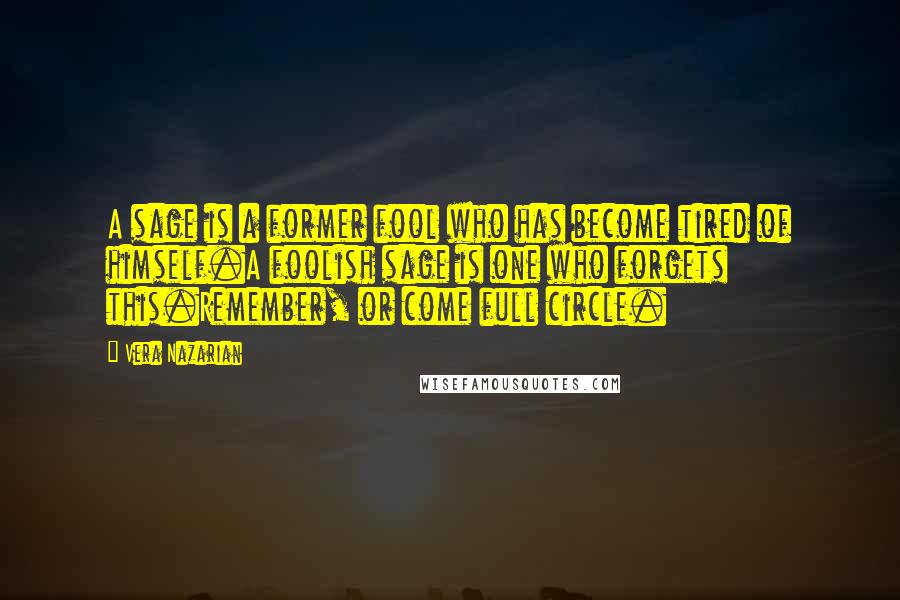 Vera Nazarian Quotes: A sage is a former fool who has become tired of himself.A foolish sage is one who forgets this.Remember, or come full circle.