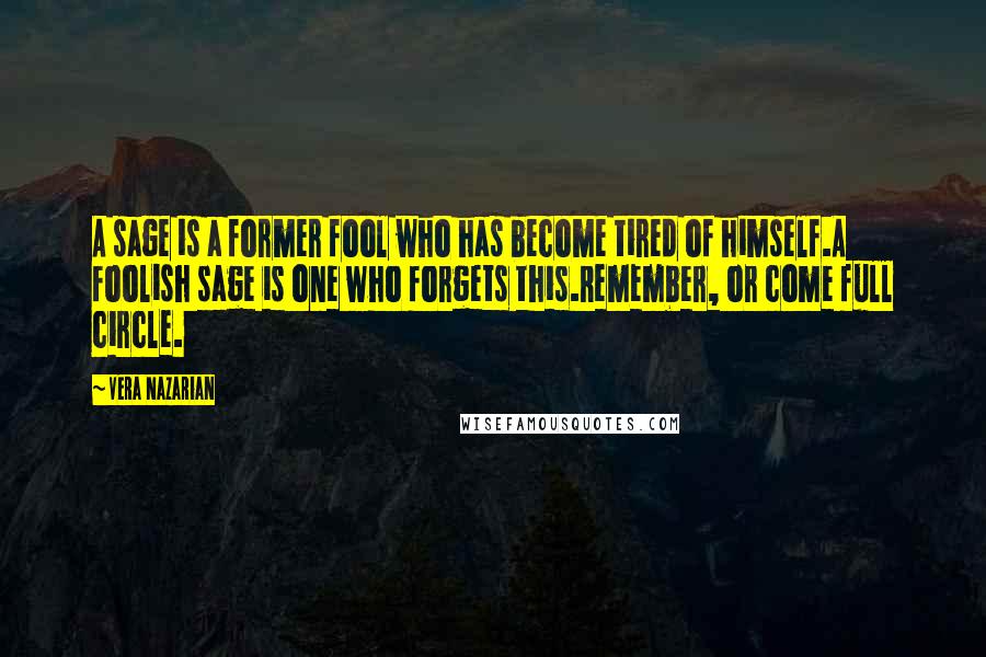 Vera Nazarian Quotes: A sage is a former fool who has become tired of himself.A foolish sage is one who forgets this.Remember, or come full circle.