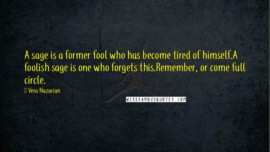 Vera Nazarian Quotes: A sage is a former fool who has become tired of himself.A foolish sage is one who forgets this.Remember, or come full circle.