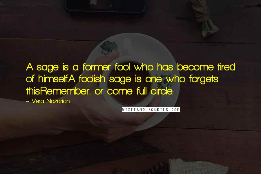 Vera Nazarian Quotes: A sage is a former fool who has become tired of himself.A foolish sage is one who forgets this.Remember, or come full circle.