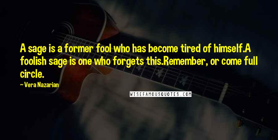 Vera Nazarian Quotes: A sage is a former fool who has become tired of himself.A foolish sage is one who forgets this.Remember, or come full circle.