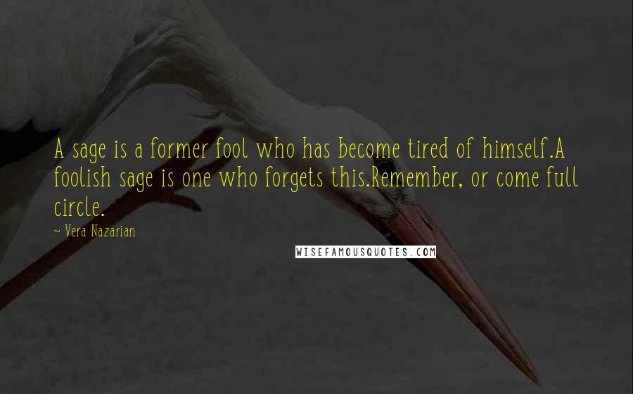 Vera Nazarian Quotes: A sage is a former fool who has become tired of himself.A foolish sage is one who forgets this.Remember, or come full circle.