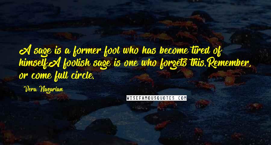 Vera Nazarian Quotes: A sage is a former fool who has become tired of himself.A foolish sage is one who forgets this.Remember, or come full circle.