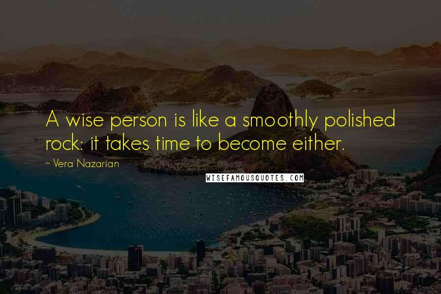 Vera Nazarian Quotes: A wise person is like a smoothly polished rock: it takes time to become either.