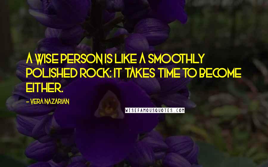 Vera Nazarian Quotes: A wise person is like a smoothly polished rock: it takes time to become either.