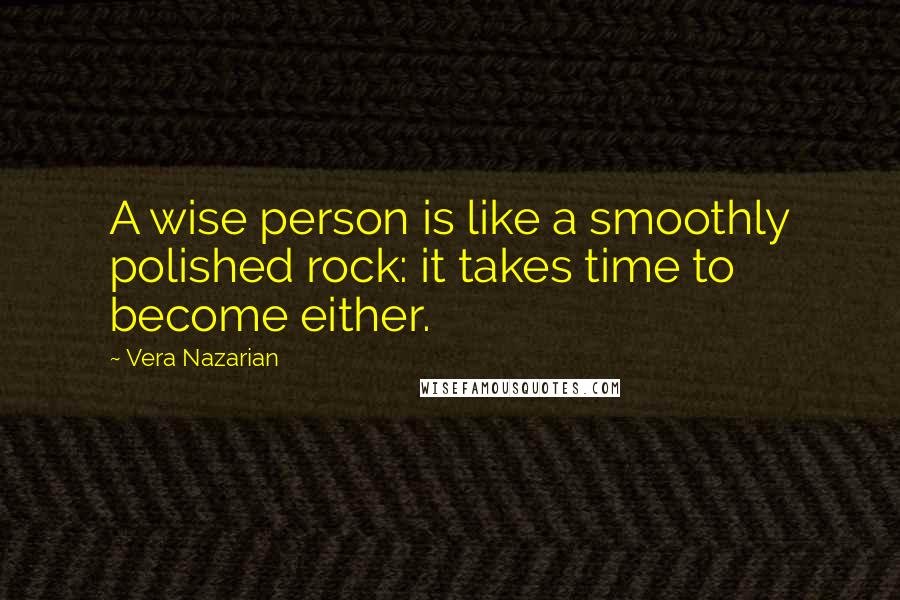 Vera Nazarian Quotes: A wise person is like a smoothly polished rock: it takes time to become either.