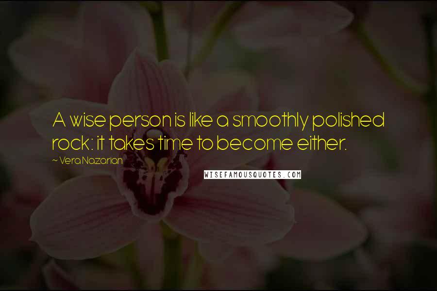 Vera Nazarian Quotes: A wise person is like a smoothly polished rock: it takes time to become either.