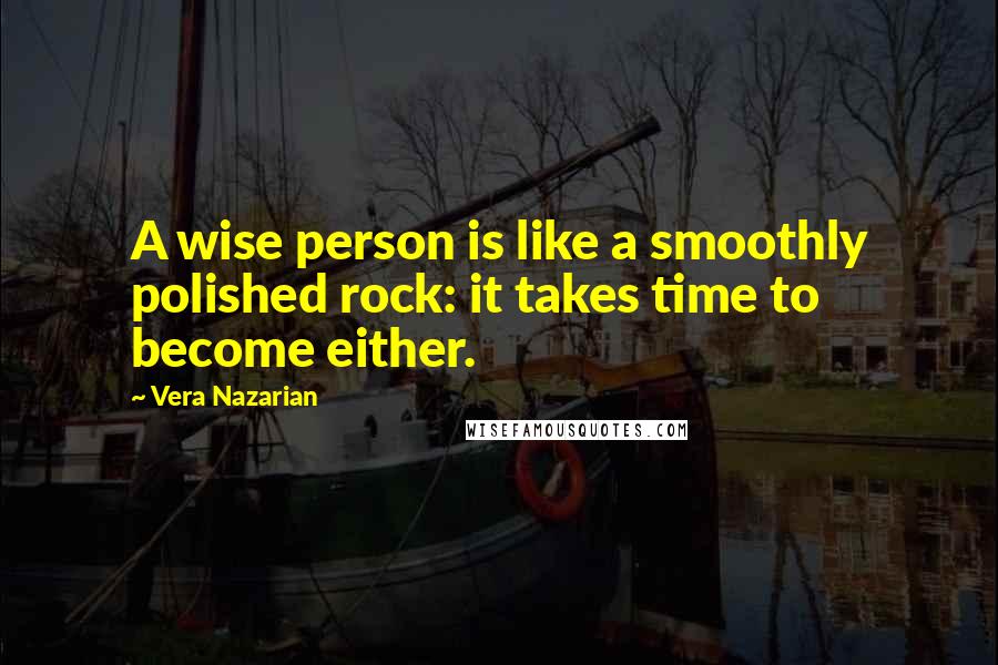 Vera Nazarian Quotes: A wise person is like a smoothly polished rock: it takes time to become either.