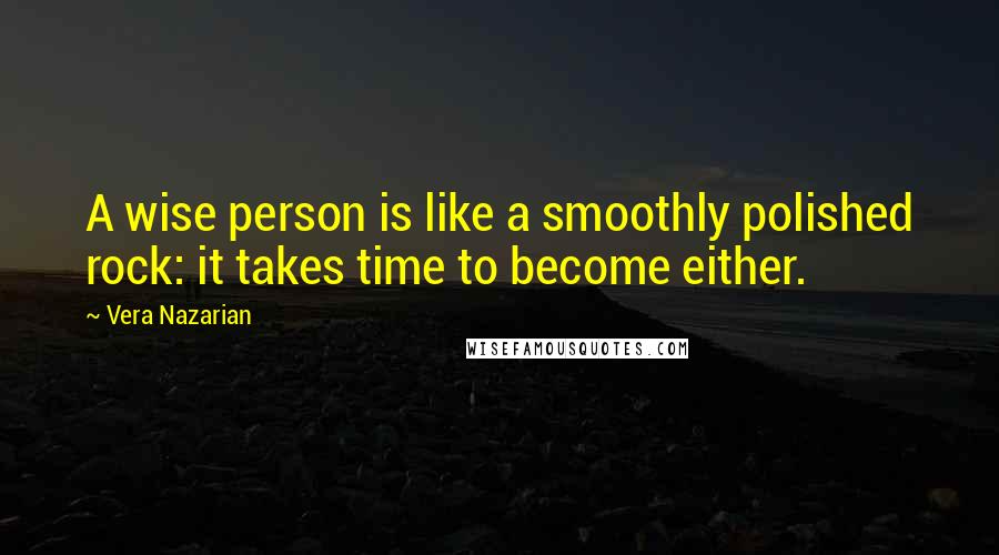 Vera Nazarian Quotes: A wise person is like a smoothly polished rock: it takes time to become either.