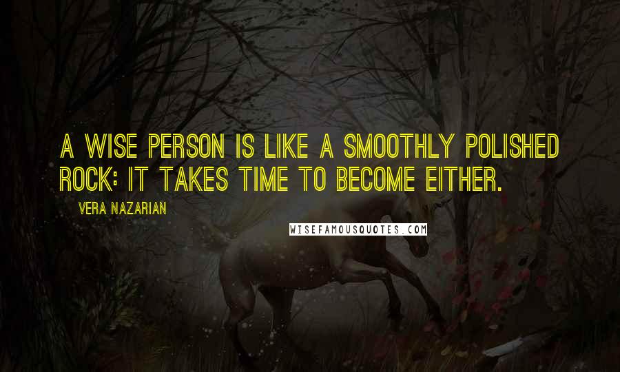 Vera Nazarian Quotes: A wise person is like a smoothly polished rock: it takes time to become either.