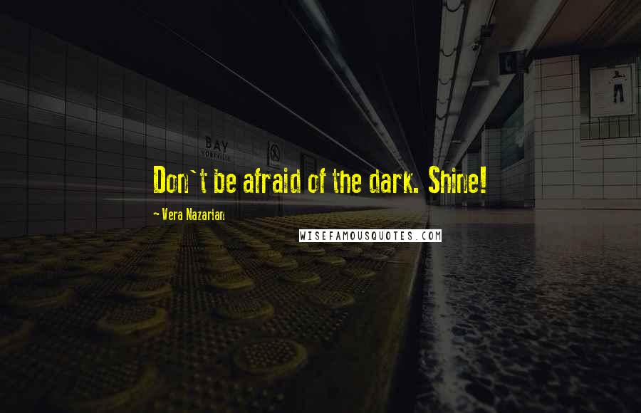 Vera Nazarian Quotes: Don't be afraid of the dark. Shine!