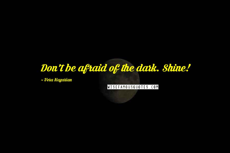 Vera Nazarian Quotes: Don't be afraid of the dark. Shine!