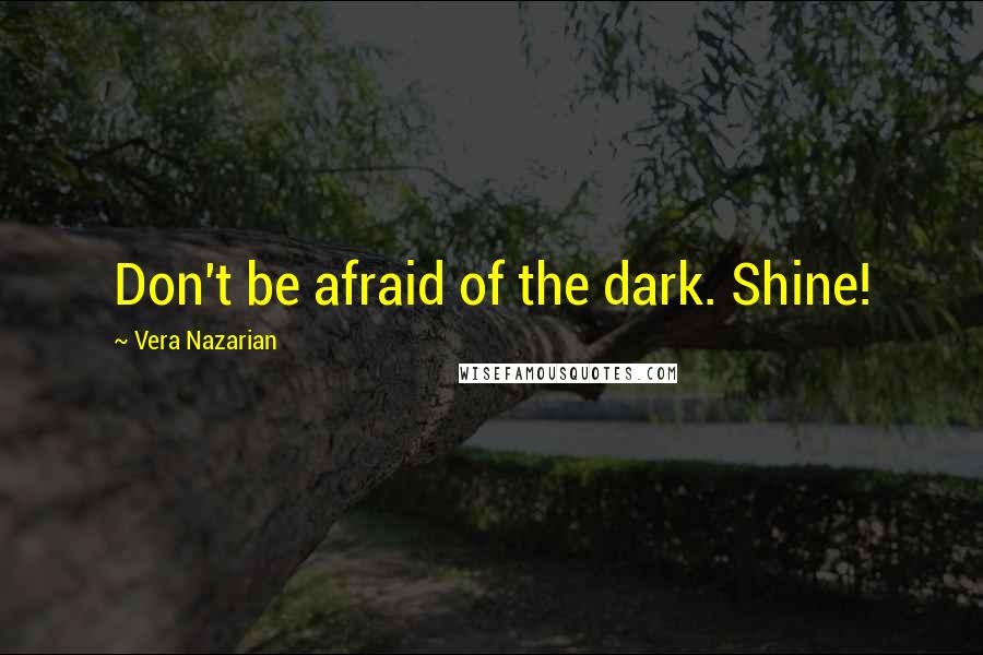 Vera Nazarian Quotes: Don't be afraid of the dark. Shine!