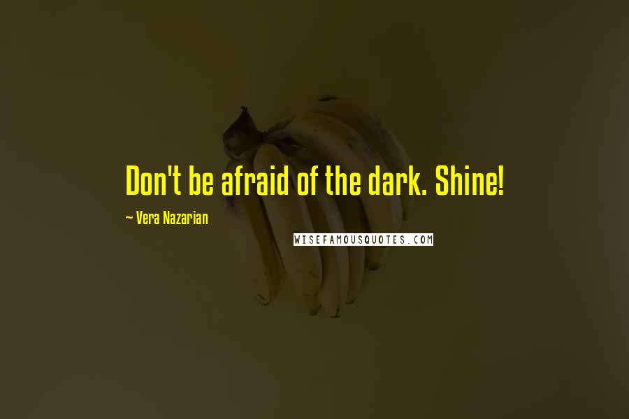 Vera Nazarian Quotes: Don't be afraid of the dark. Shine!