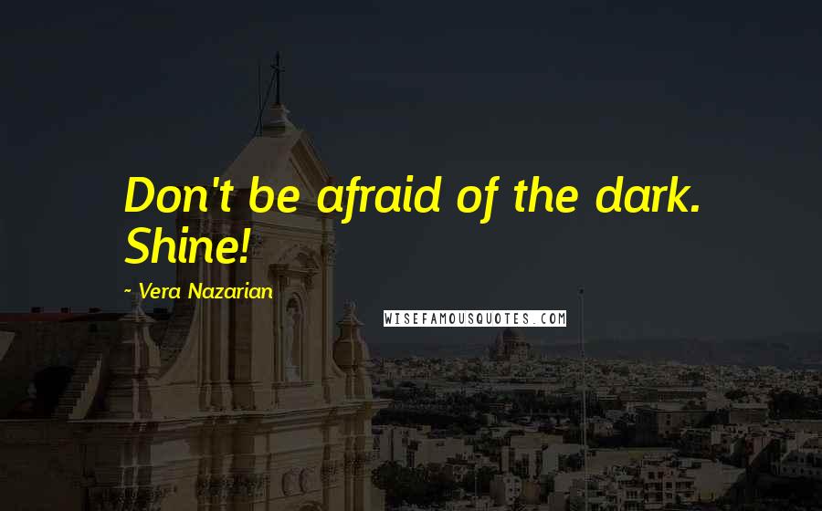 Vera Nazarian Quotes: Don't be afraid of the dark. Shine!