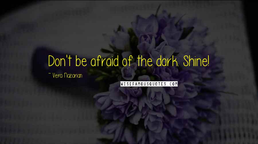 Vera Nazarian Quotes: Don't be afraid of the dark. Shine!