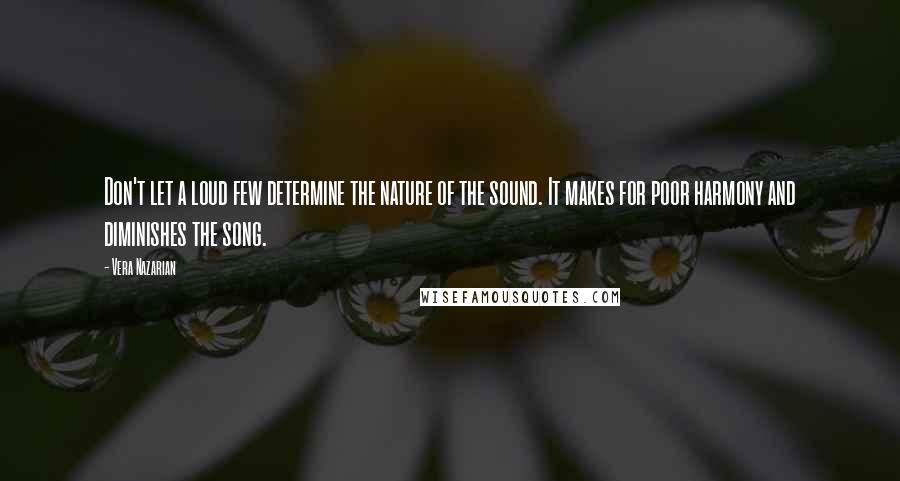 Vera Nazarian Quotes: Don't let a loud few determine the nature of the sound. It makes for poor harmony and diminishes the song.