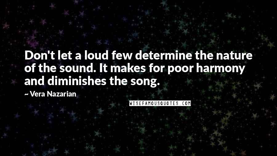 Vera Nazarian Quotes: Don't let a loud few determine the nature of the sound. It makes for poor harmony and diminishes the song.