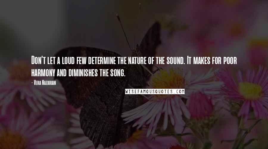 Vera Nazarian Quotes: Don't let a loud few determine the nature of the sound. It makes for poor harmony and diminishes the song.