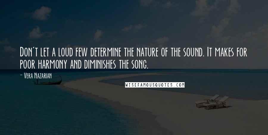 Vera Nazarian Quotes: Don't let a loud few determine the nature of the sound. It makes for poor harmony and diminishes the song.