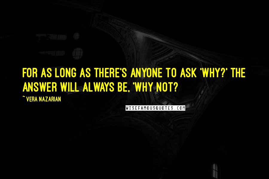 Vera Nazarian Quotes: For as long as there's anyone to ask 'Why?' the answer will always be, 'Why not?