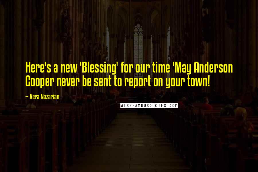 Vera Nazarian Quotes: Here's a new 'Blessing' for our time 'May Anderson Cooper never be sent to report on your town!