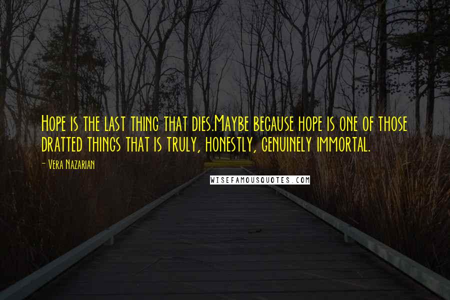 Vera Nazarian Quotes: Hope is the last thing that dies.Maybe because hope is one of those dratted things that is truly, honestly, genuinely immortal.