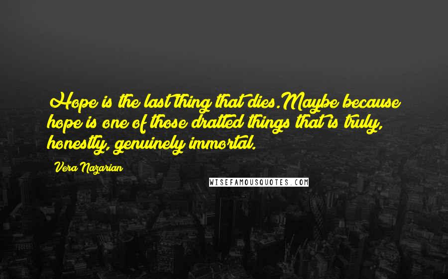 Vera Nazarian Quotes: Hope is the last thing that dies.Maybe because hope is one of those dratted things that is truly, honestly, genuinely immortal.