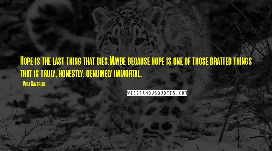 Vera Nazarian Quotes: Hope is the last thing that dies.Maybe because hope is one of those dratted things that is truly, honestly, genuinely immortal.